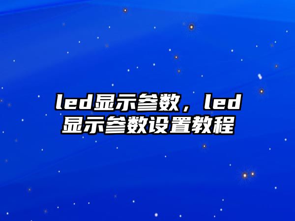 led顯示參數，led顯示參數設置教程